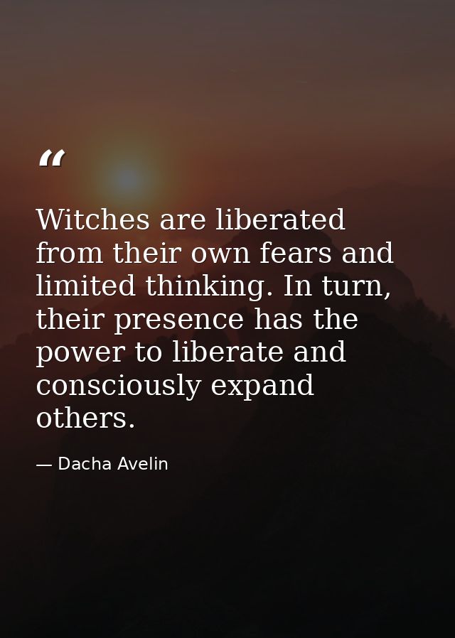 Witches are liberated from their own fears and limited thinking. In turn, their presence has the power to liberate and c — Dacha Avelin