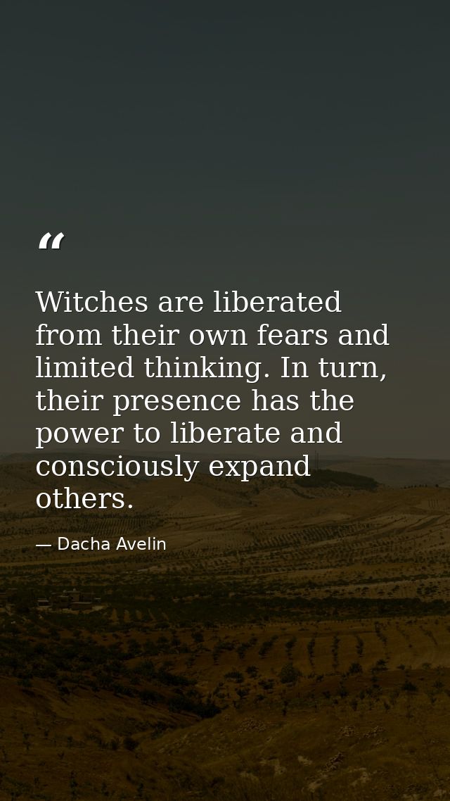 Witches are liberated from their own fears and limited thinking. In turn, their presence has the power to liberate and c — Dacha Avelin