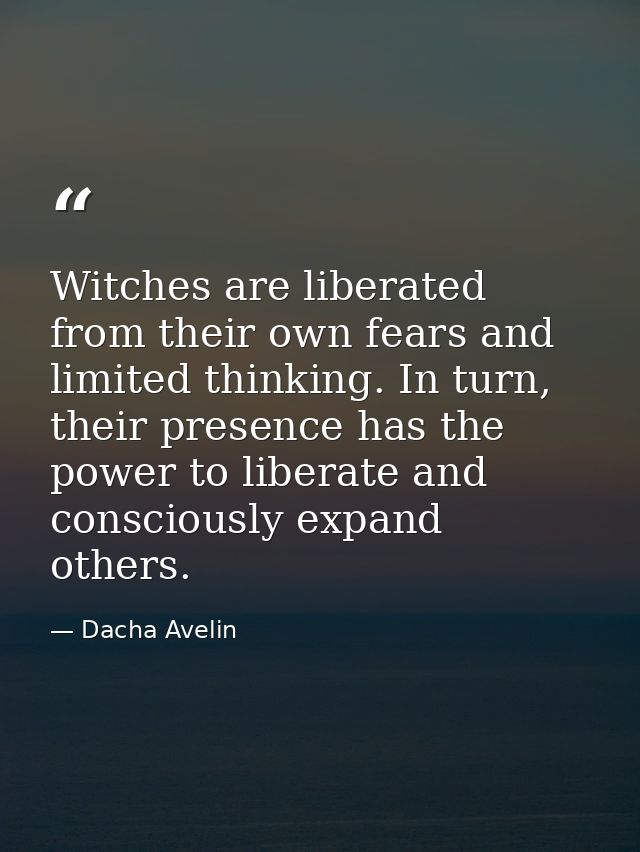 Witches are liberated from their own fears and limited thinking. In turn, their presence has the power to liberate and c — Dacha Avelin
