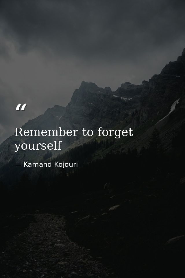 Remember to forget yourself — Kamand Kojouri