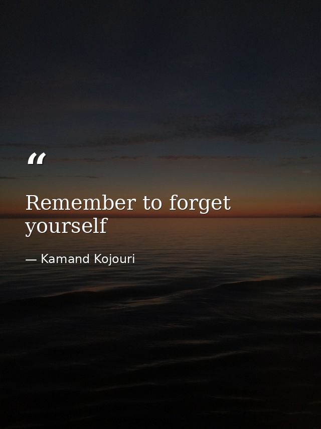 Remember to forget yourself — Kamand Kojouri