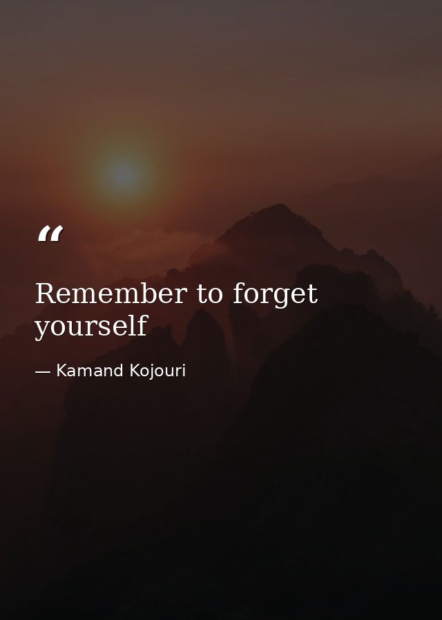 Remember to forget yourself — Kamand Kojouri