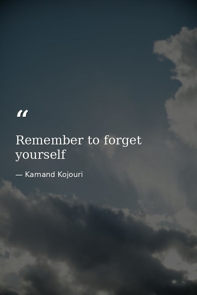 Remember to forget yourself — Kamand Kojouri