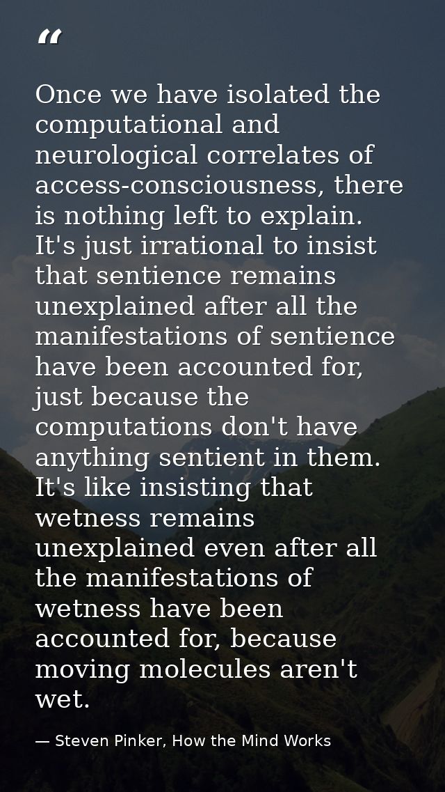 Once we have isolated the computational and neurological correlates of access-consciousness, there is nothing left to ex — Steven Pinker, How the Mind Works