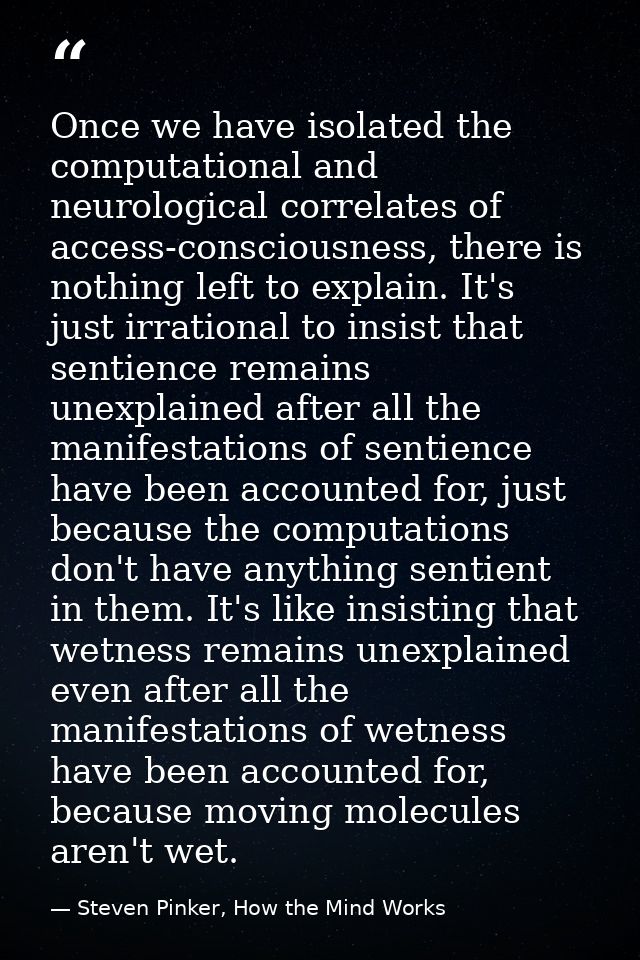 Once we have isolated the computational and neurological correlates of access-consciousness, there is nothing left to ex — Steven Pinker, How the Mind Works