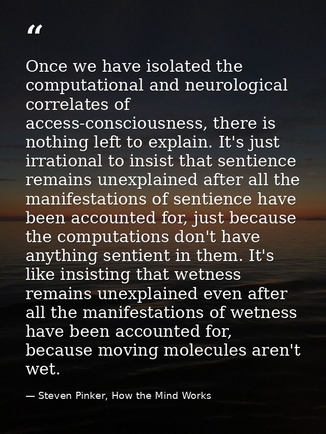 Once we have isolated the computational and neurological correlates of access-consciousness, there is nothing left to ex — Steven Pinker, How the Mind Works