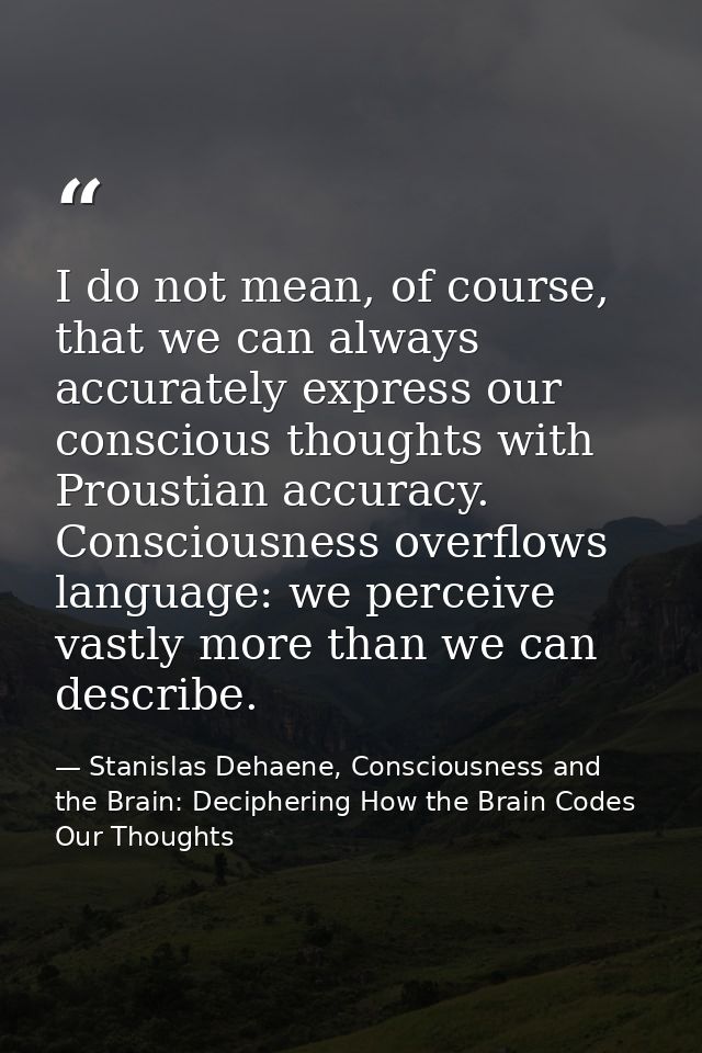 I do not mean, of course, that we can always accurately express our conscious thoughts with Proustian accuracy. Consciou — Stanislas Dehaene, Consciousness and the Brain: Deciphering How the Brain Codes Our Thoughts