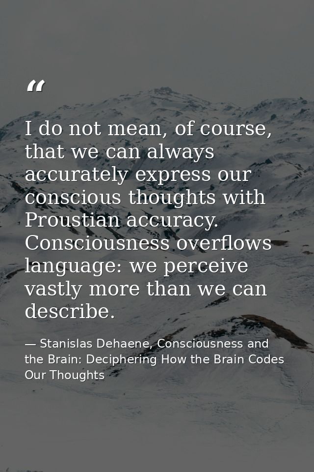 I do not mean, of course, that we can always accurately express our conscious thoughts with Proustian accuracy. Consciou — Stanislas Dehaene, Consciousness and the Brain: Deciphering How the Brain Codes Our Thoughts