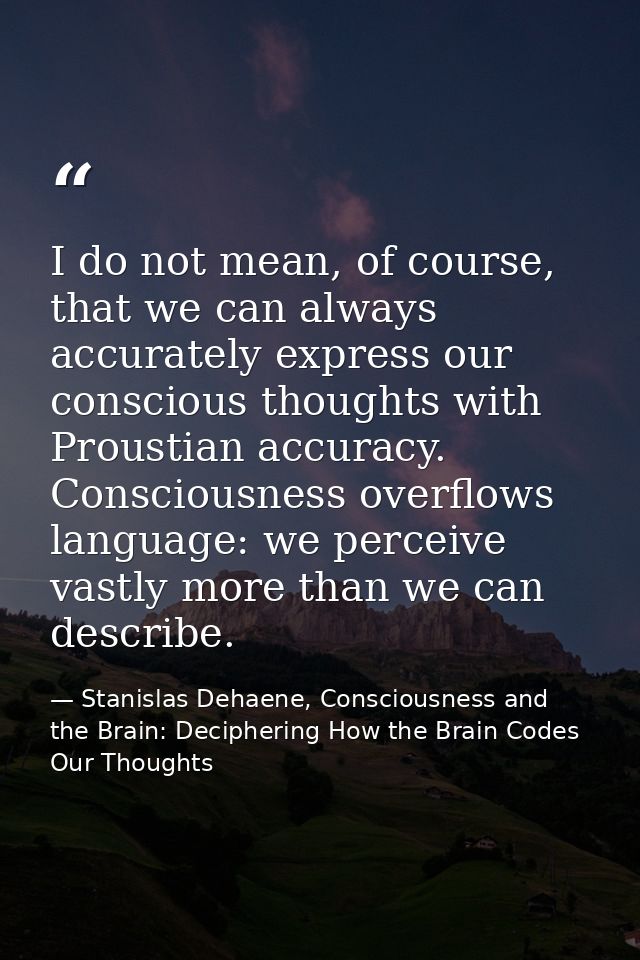 I do not mean, of course, that we can always accurately express our conscious thoughts with Proustian accuracy. Consciou — Stanislas Dehaene, Consciousness and the Brain: Deciphering How the Brain Codes Our Thoughts