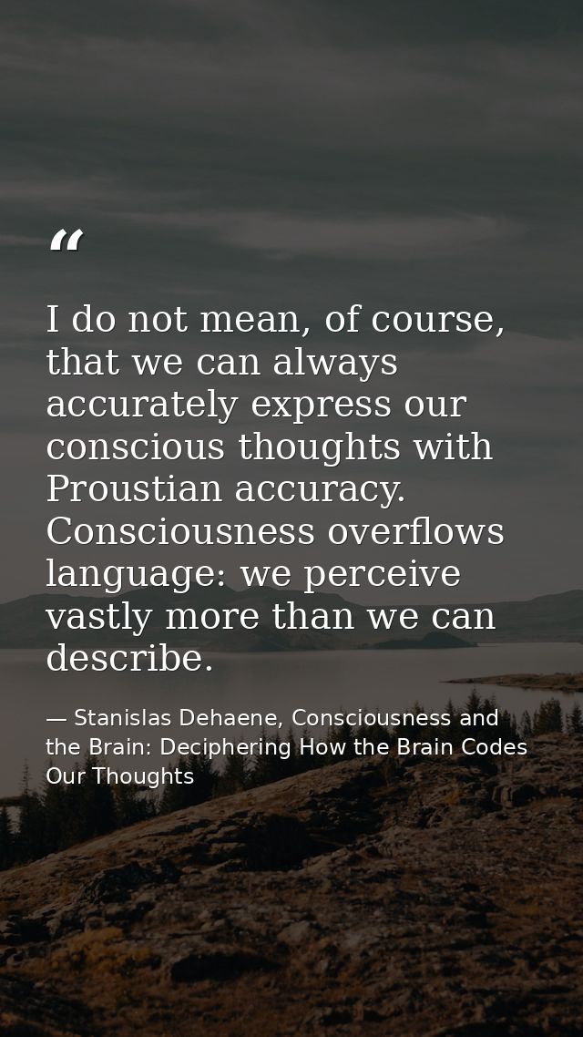 I do not mean, of course, that we can always accurately express our conscious thoughts with Proustian accuracy. Consciou — Stanislas Dehaene, Consciousness and the Brain: Deciphering How the Brain Codes Our Thoughts