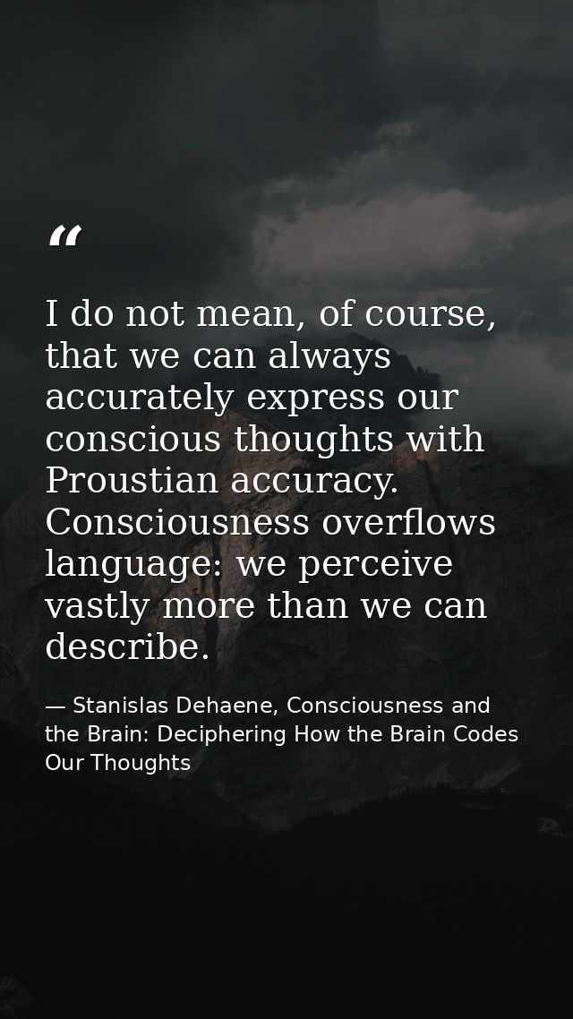 I do not mean, of course, that we can always accurately express our conscious thoughts with Proustian accuracy. Consciou — Stanislas Dehaene, Consciousness and the Brain: Deciphering How the Brain Codes Our Thoughts