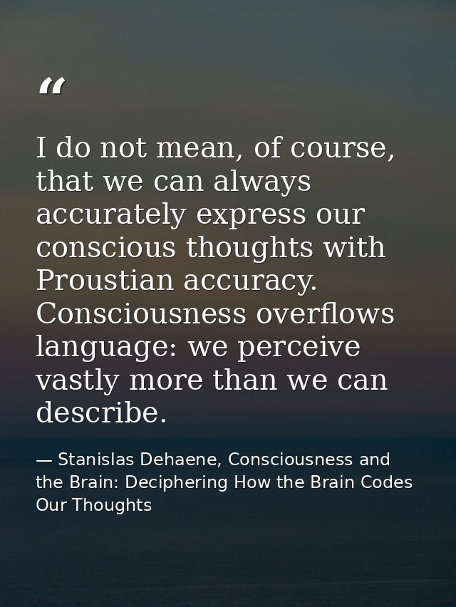 I do not mean, of course, that we can always accurately express our conscious thoughts with Proustian accuracy. Consciou — Stanislas Dehaene, Consciousness and the Brain: Deciphering How the Brain Codes Our Thoughts