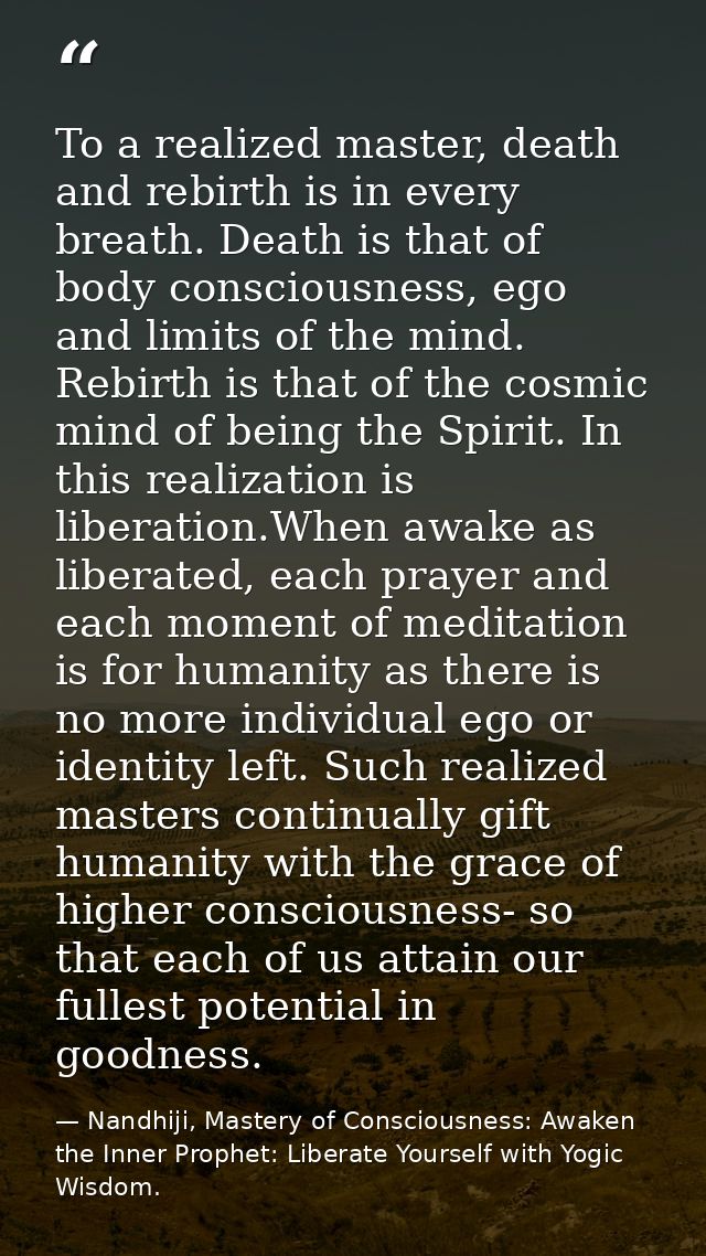 To a realized master, death and rebirth is in every breath. Death is that of body consciousness, ego and limits of the m — Nandhiji, Mastery of Consciousness: Awaken the Inner Prophet: Liberate Yourself with Yogic Wisdom.