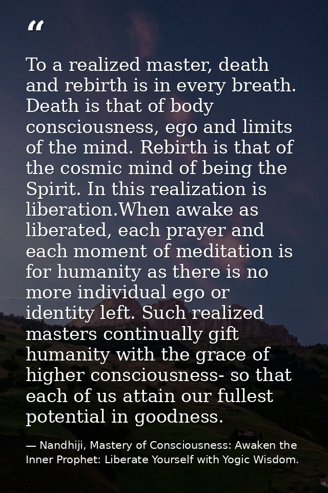 To a realized master, death and rebirth is in every breath. Death is that of body consciousness, ego and limits of the m — Nandhiji, Mastery of Consciousness: Awaken the Inner Prophet: Liberate Yourself with Yogic Wisdom.