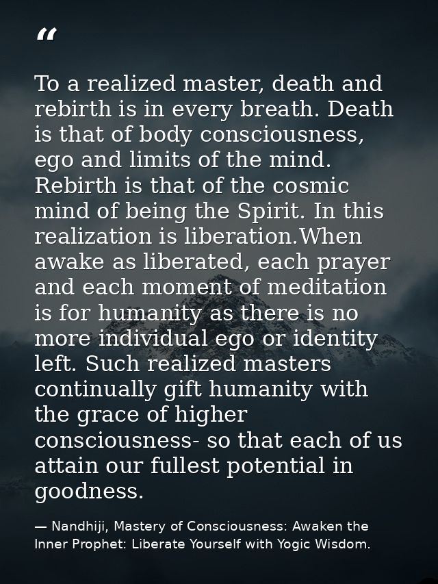 To a realized master, death and rebirth is in every breath. Death is that of body consciousness, ego and limits of the m — Nandhiji, Mastery of Consciousness: Awaken the Inner Prophet: Liberate Yourself with Yogic Wisdom.