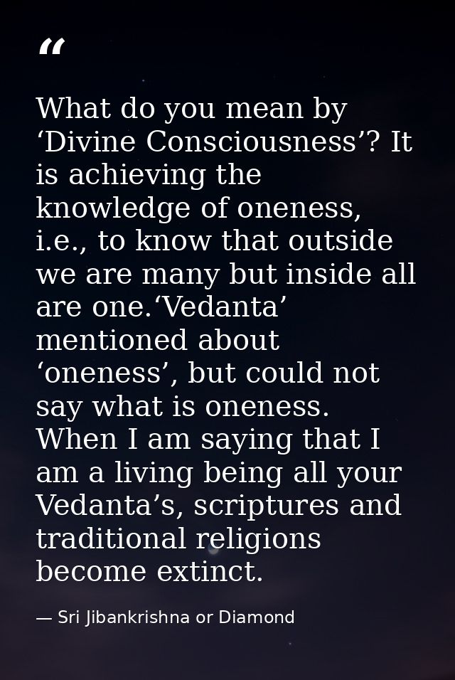 What do you mean by ‘Divine Consciousness’? It is achieving the knowledge of oneness, i.e., to know that outside we are  — Sri Jibankrishna or Diamond