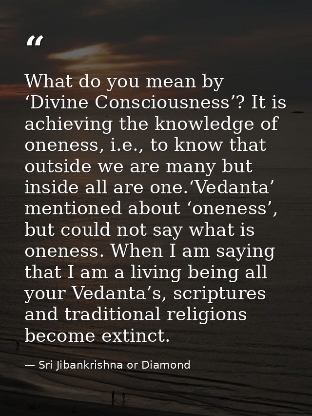 What do you mean by ‘Divine Consciousness’? It is achieving the knowledge of oneness, i.e., to know that outside we are  — Sri Jibankrishna or Diamond