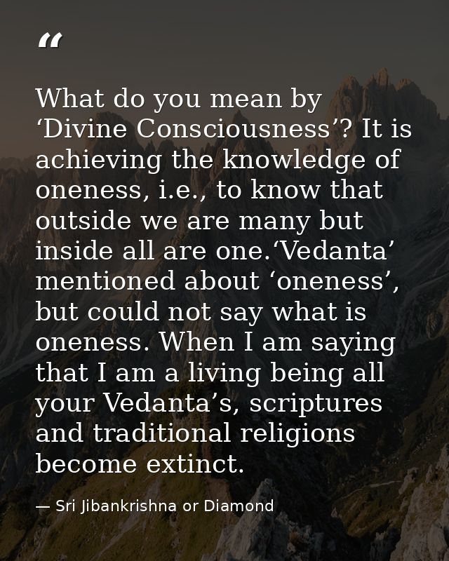 What do you mean by ‘Divine Consciousness’? It is achieving the knowledge of oneness, i.e., to know that outside we are  — Sri Jibankrishna or Diamond