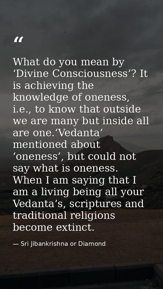 What do you mean by ‘Divine Consciousness’? It is achieving the knowledge of oneness, i.e., to know that outside we are  — Sri Jibankrishna or Diamond