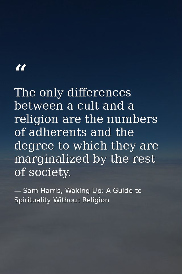 The only differences between a cult and a religion are the numbers of adherents and the degree to which they are margina — Sam Harris, Waking Up: A Guide to Spirituality Without Religion