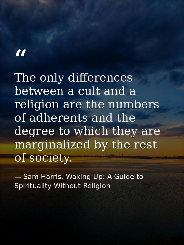 The only differences between a cult and a religion are the numbers of adherents and the degree to which they are margina — Sam Harris, Waking Up: A Guide to Spirituality Without Religion