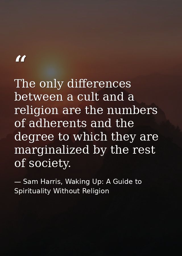 The only differences between a cult and a religion are the numbers of adherents and the degree to which they are margina — Sam Harris, Waking Up: A Guide to Spirituality Without Religion