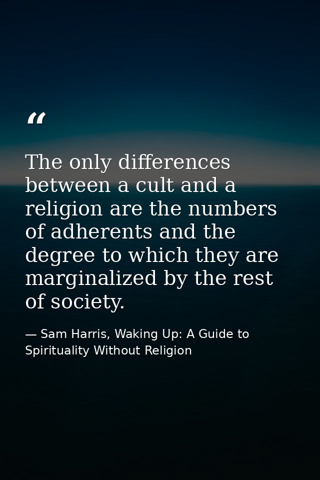 The only differences between a cult and a religion are the numbers of adherents and the degree to which they are margina — Sam Harris, Waking Up: A Guide to Spirituality Without Religion