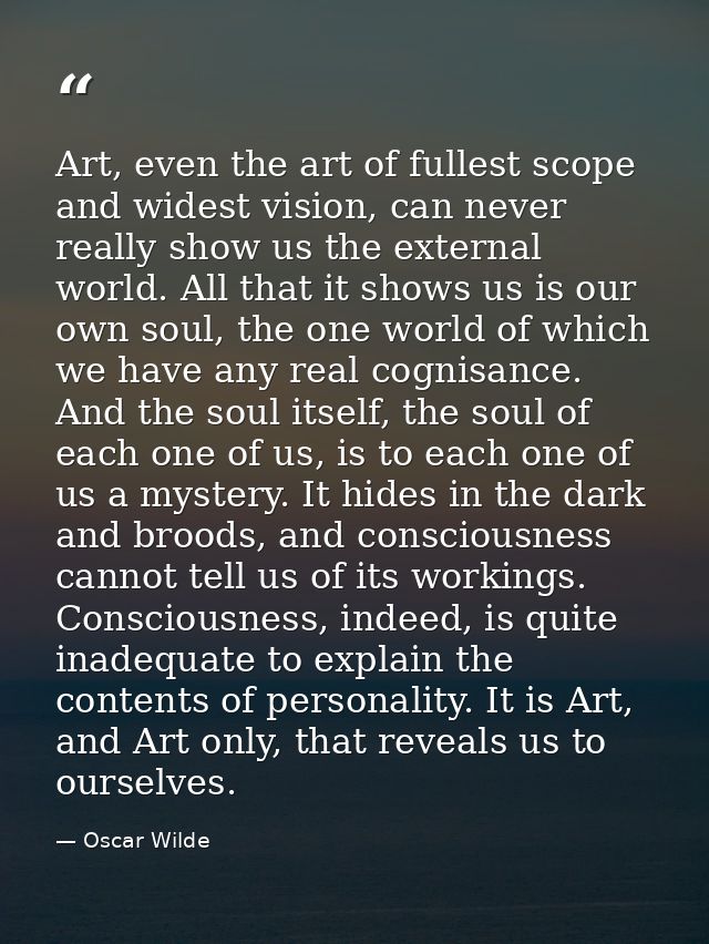 Art, even the art of fullest scope and widest vision, can never really show us the external world. All that it shows us  — Oscar Wilde