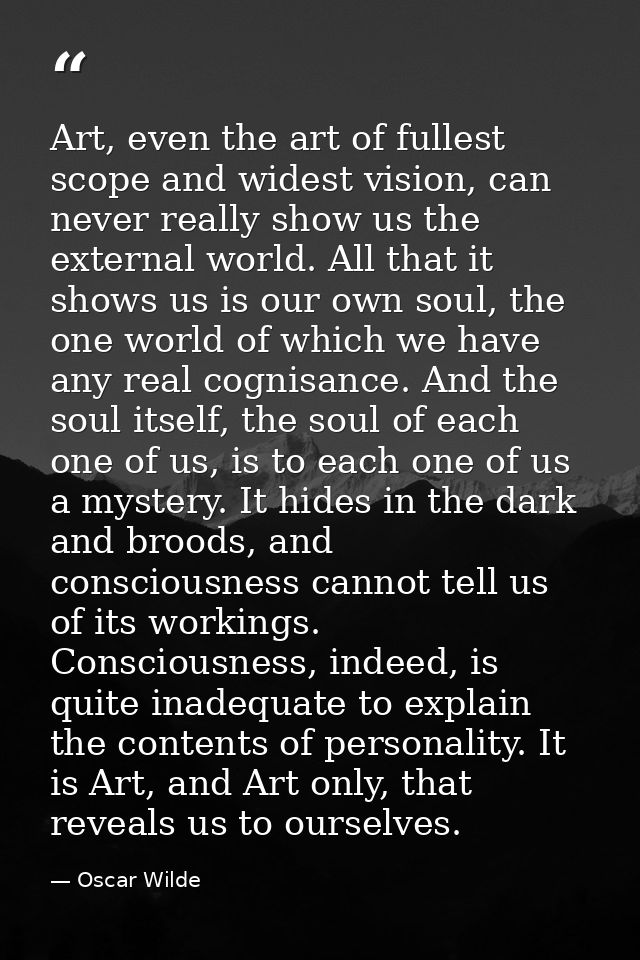 Art, even the art of fullest scope and widest vision, can never really show us the external world. All that it shows us  — Oscar Wilde