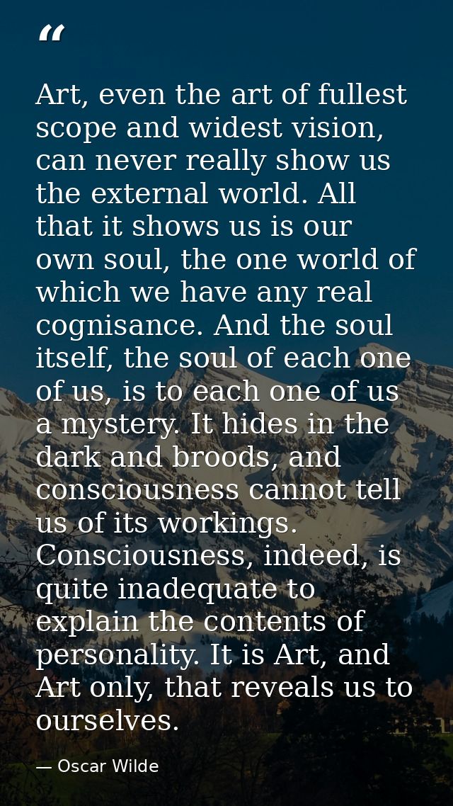 Art, even the art of fullest scope and widest vision, can never really show us the external world. All that it shows us  — Oscar Wilde