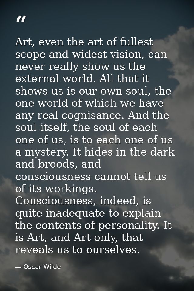 Art, even the art of fullest scope and widest vision, can never really show us the external world. All that it shows us  — Oscar Wilde