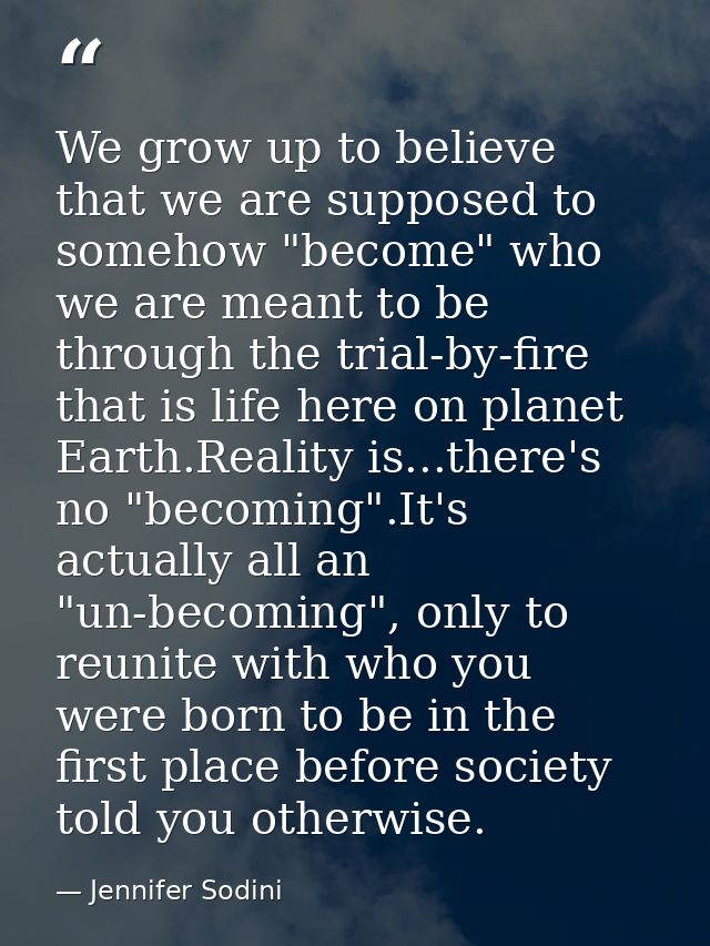 We grow up to believe that we are supposed to somehow "become" who we are meant to be through the trial-by-fire that is  — Jennifer Sodini