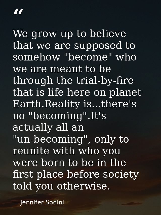 We grow up to believe that we are supposed to somehow "become" who we are meant to be through the trial-by-fire that is  — Jennifer Sodini