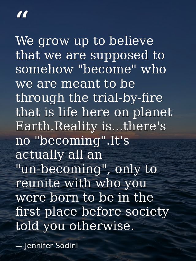 We grow up to believe that we are supposed to somehow "become" who we are meant to be through the trial-by-fire that is  — Jennifer Sodini