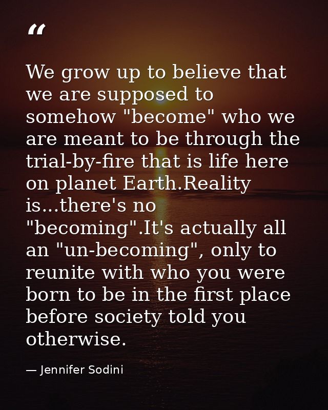 We grow up to believe that we are supposed to somehow "become" who we are meant to be through the trial-by-fire that is  — Jennifer Sodini