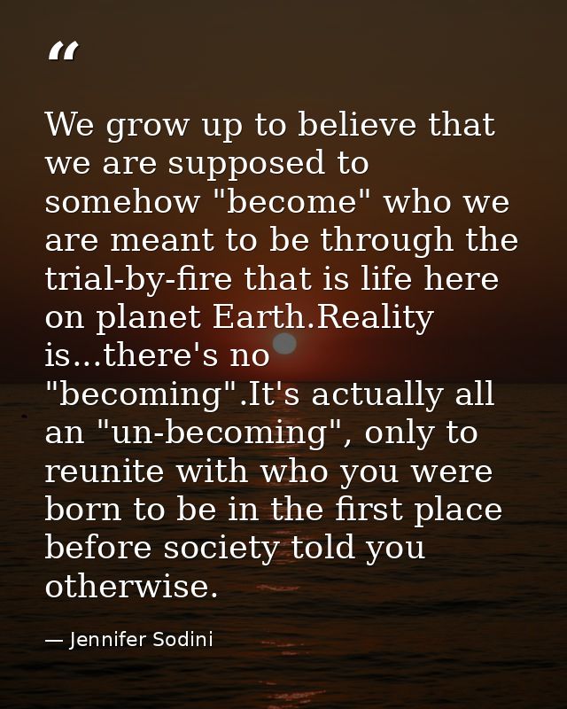 We grow up to believe that we are supposed to somehow "become" who we are meant to be through the trial-by-fire that is  — Jennifer Sodini