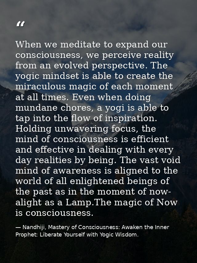 When we meditate to expand our consciousness, we perceive reality from an evolved perspective. The yogic mindset is able — Nandhiji, Mastery of Consciousness: Awaken the Inner Prophet: Liberate Yourself with Yogic Wisdom.