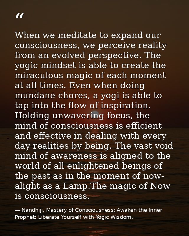 When we meditate to expand our consciousness, we perceive reality from an evolved perspective. The yogic mindset is able — Nandhiji, Mastery of Consciousness: Awaken the Inner Prophet: Liberate Yourself with Yogic Wisdom.