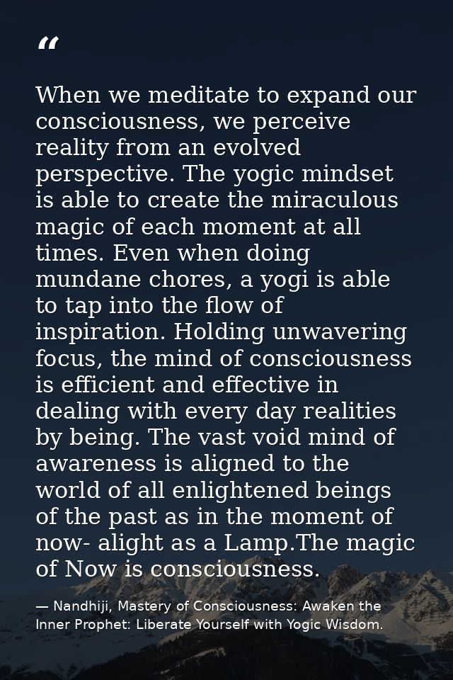 When we meditate to expand our consciousness, we perceive reality from an evolved perspective. The yogic mindset is able — Nandhiji, Mastery of Consciousness: Awaken the Inner Prophet: Liberate Yourself with Yogic Wisdom.