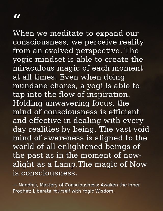 When we meditate to expand our consciousness, we perceive reality from an evolved perspective. The yogic mindset is able — Nandhiji, Mastery of Consciousness: Awaken the Inner Prophet: Liberate Yourself with Yogic Wisdom.