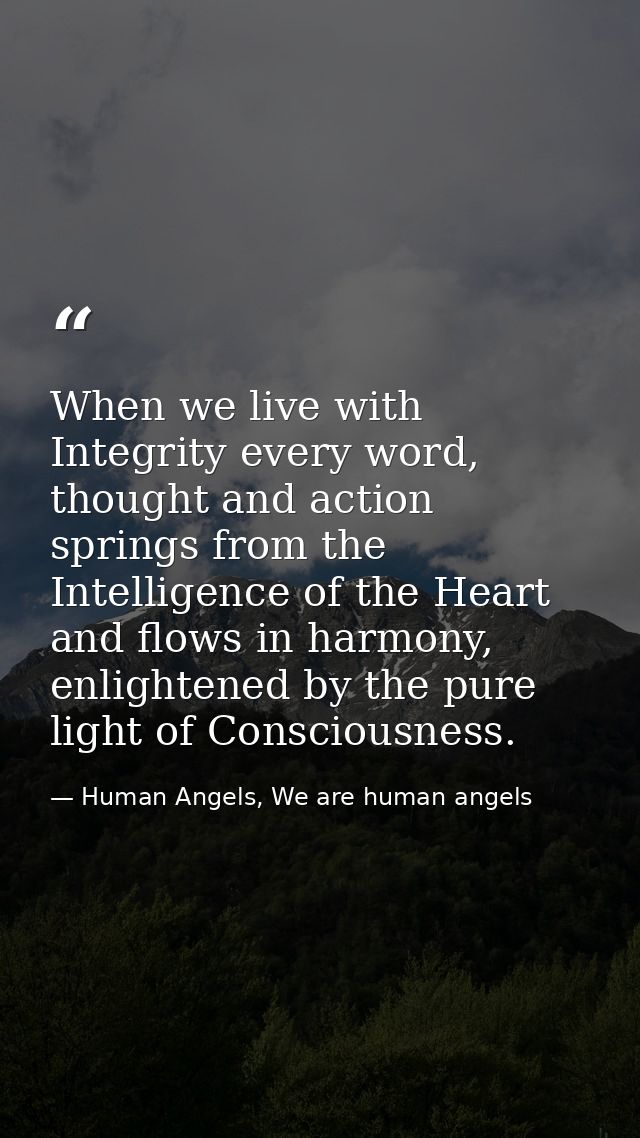 When we live with Integrity every word, thought and action springs from the Intelligence of the Heart and flows in harmo — Human Angels, We are human angels