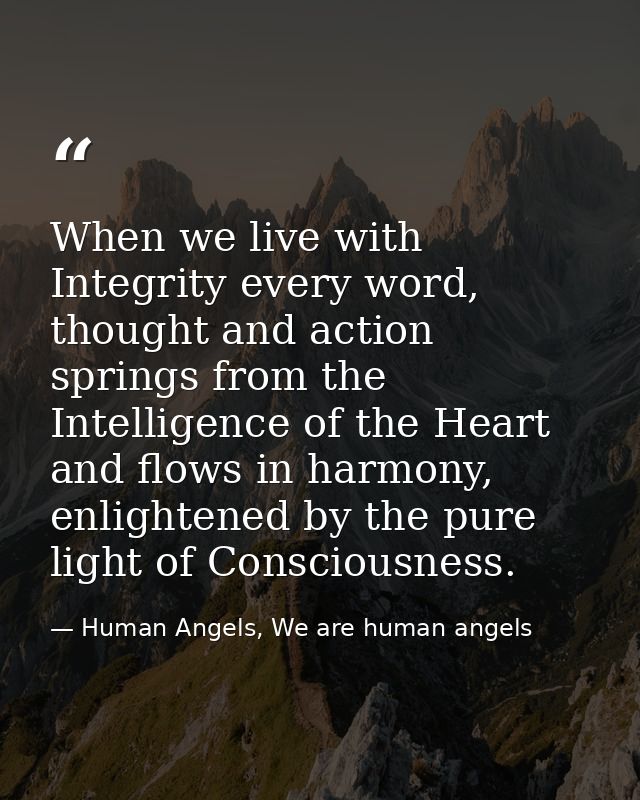 When we live with Integrity every word, thought and action springs from the Intelligence of the Heart and flows in harmo — Human Angels, We are human angels