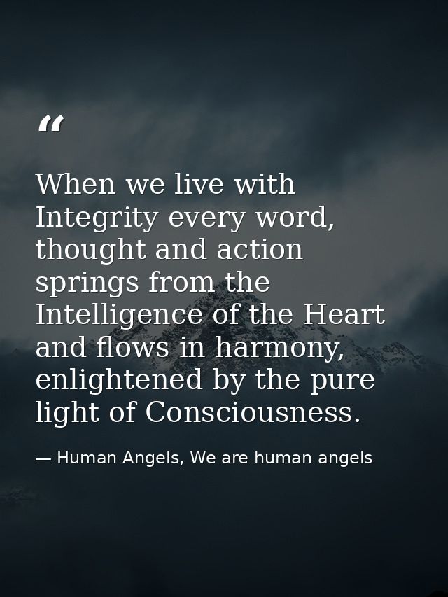 When we live with Integrity every word, thought and action springs from the Intelligence of the Heart and flows in harmo — Human Angels, We are human angels