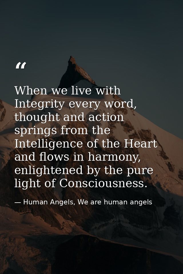 When we live with Integrity every word, thought and action springs from the Intelligence of the Heart and flows in harmo — Human Angels, We are human angels
