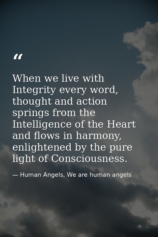 When we live with Integrity every word, thought and action springs from the Intelligence of the Heart and flows in harmo — Human Angels, We are human angels