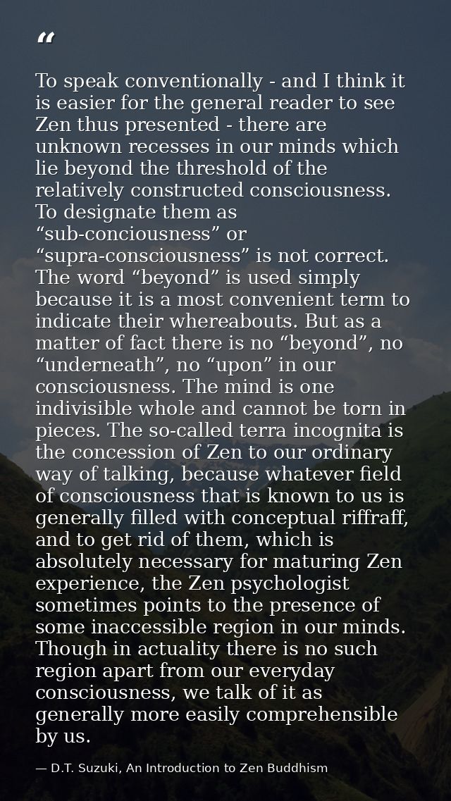To speak conventionally - and I think it is easier for the general reader to see Zen thus presented - there are unknown  — D.T. Suzuki, An Introduction to Zen Buddhism
