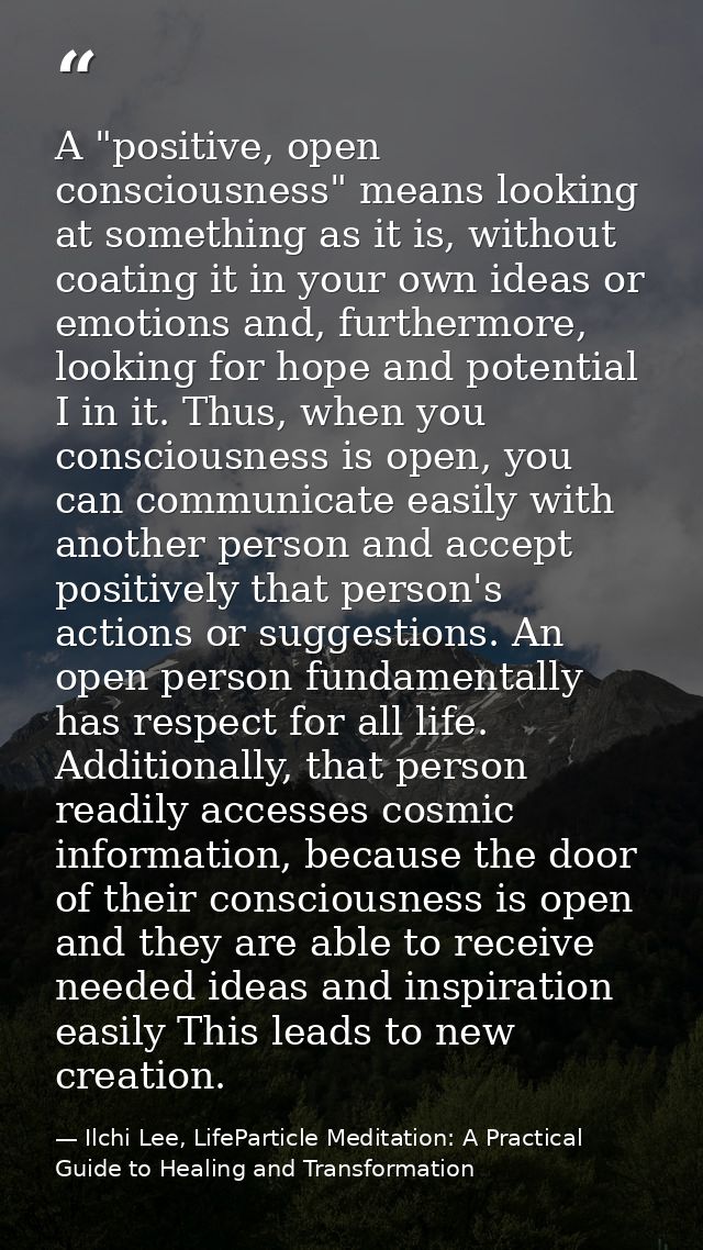 A "positive, open consciousness" means looking at something as it is, without coating it in your own ideas or emotions a — Ilchi Lee, LifeParticle Meditation: A Practical Guide to Healing and Transformation
