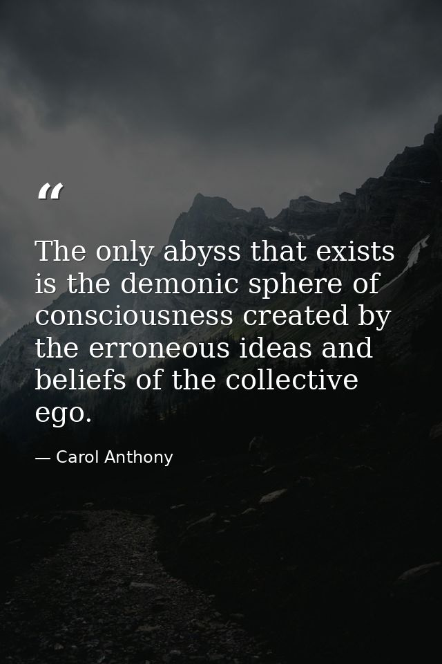 The only abyss that exists is the demonic sphere of consciousness created by the erroneous ideas and beliefs of the coll — Carol Anthony