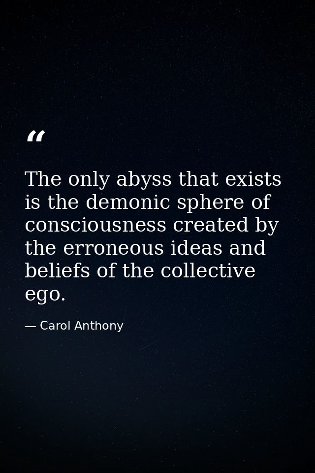 The only abyss that exists is the demonic sphere of consciousness created by the erroneous ideas and beliefs of the coll — Carol Anthony