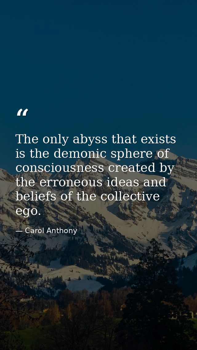 The only abyss that exists is the demonic sphere of consciousness created by the erroneous ideas and beliefs of the coll — Carol Anthony